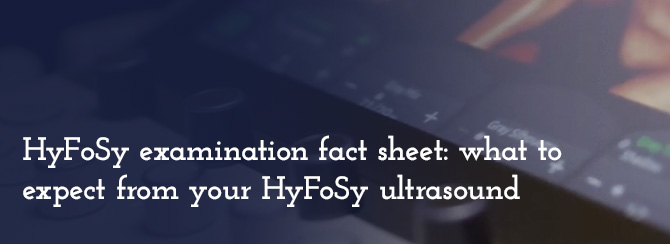 HyFoSy examination fact sheet: what to expect from your HyFoSy ultrasound