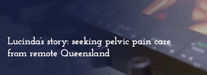 Lucinda’s story: seeking pelvic pain care from remote Queensland